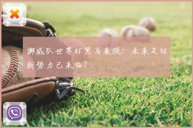 挪威队世界杯黑马表现：未来足坛新势力已来临？