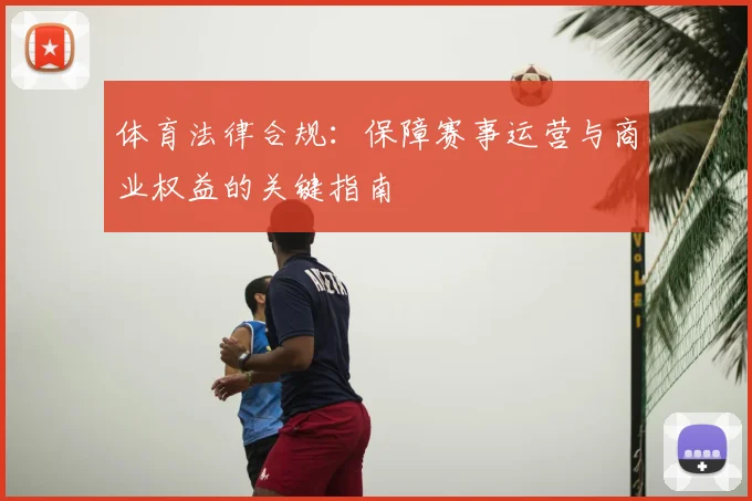 体育法律合规：保障赛事运营与商业权益的关键指南