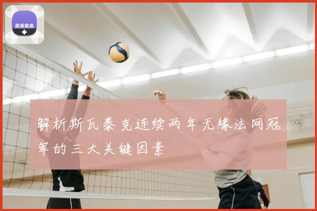 解析斯瓦泰克连续两年无缘法网冠军的三大关键因素