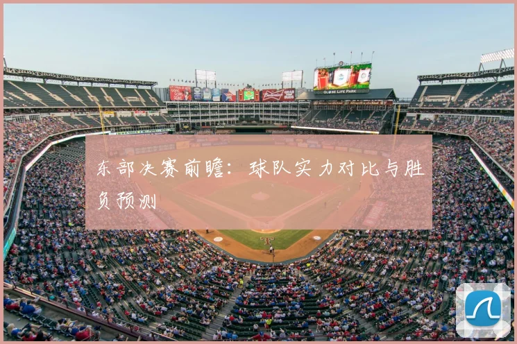 东部决赛前瞻：球队实力对比与胜负预测