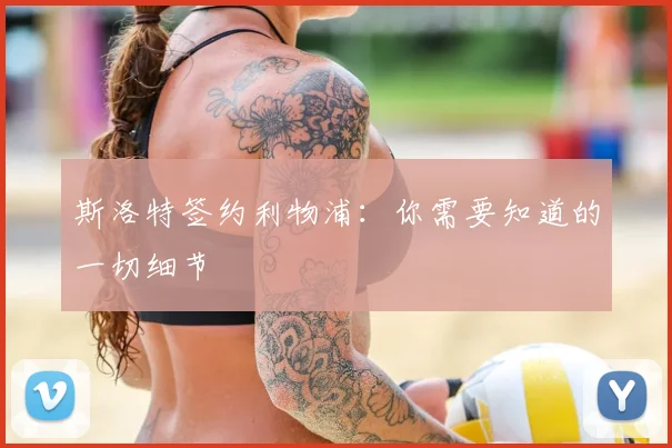 斯洛特签约利物浦：你需要知道的一切细节