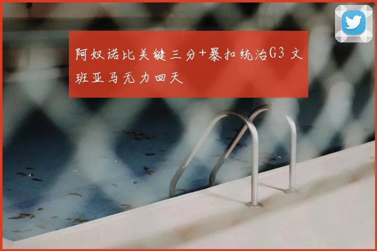 阿奴诺比关键三分+暴扣统治G3 文班亚马无力回天